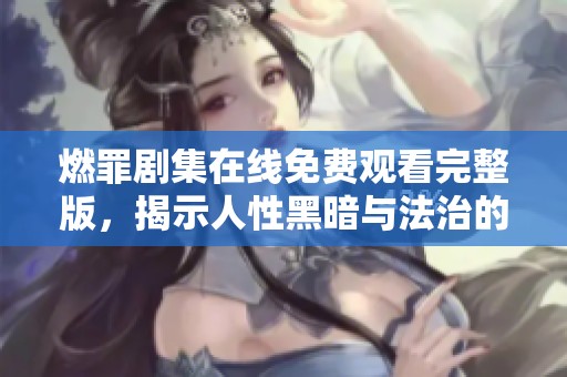 燃罪剧集在线免费观看完整版，揭示人性黑暗与法治的较量