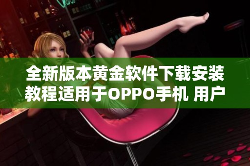 全新版本黄金软件下载安装教程适用于OPPO手机 用户必看攻略
