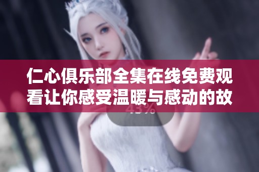 仁心俱乐部全集在线免费观看让你感受温暖与感动的故事