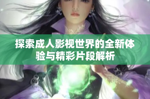 探索成人影视世界的全新体验与精彩片段解析