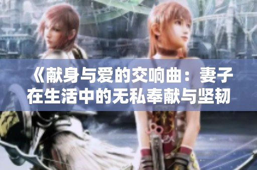 《献身与爱的交响曲：妻子在生活中的无私奉献与坚韧精神》