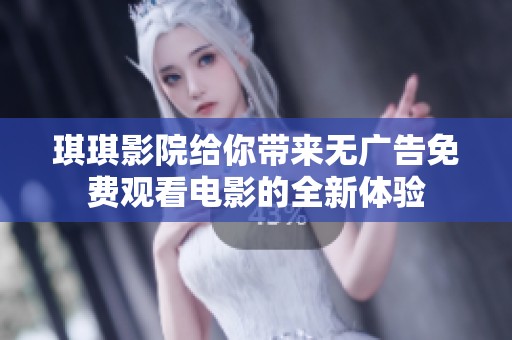 琪琪影院给你带来无广告免费观看电影的全新体验