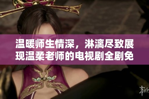 温暖师生情深，淋漓尽致展现温柔老师的电视剧全剧免费观看