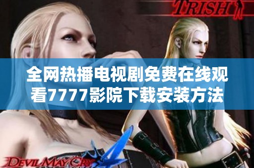 全网热播电视剧免费在线观看7777影院下载安装方法详解