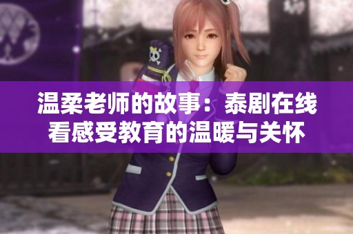 温柔老师的故事：泰剧在线看感受教育的温暖与关怀