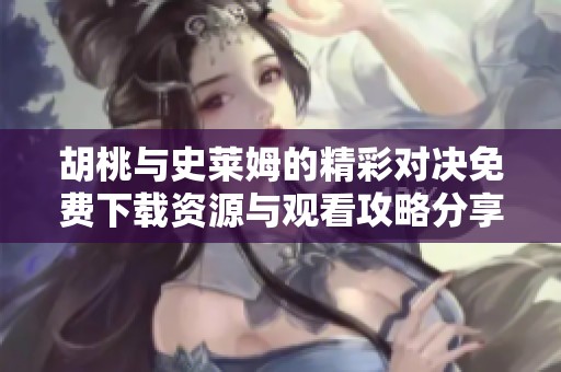 胡桃与史莱姆的精彩对决免费下载资源与观看攻略分享