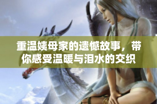 重温姨母家的遗憾故事，带你感受温暖与泪水的交织