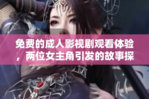 免费的成人影视剧观看体验，两位女主角引发的故事探讨