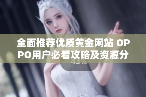 全面推荐优质黄金网站 OPPO用户必看攻略及资源分享
