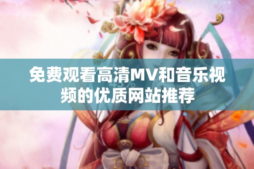 免费观看高清MV和音乐视频的优质网站推荐
