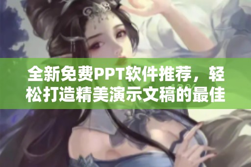 全新免费PPT软件推荐，轻松打造精美演示文稿的最佳选择