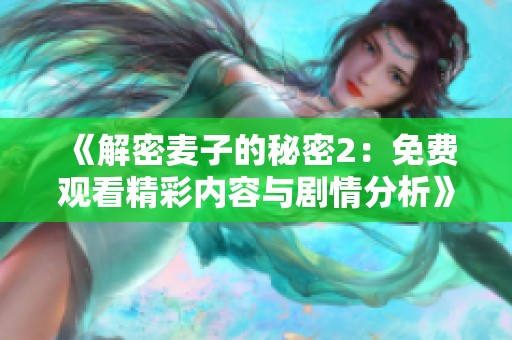 《解密麦子的秘密2：免费观看精彩内容与剧情分析》