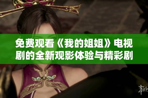 免费观看《我的姐姐》电视剧的全新观影体验与精彩剧情解析
