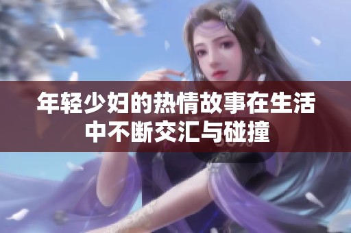年轻少妇的热情故事在生活中不断交汇与碰撞