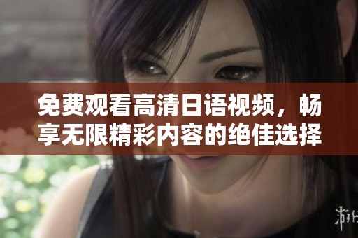 免费观看高清日语视频，畅享无限精彩内容的绝佳选择