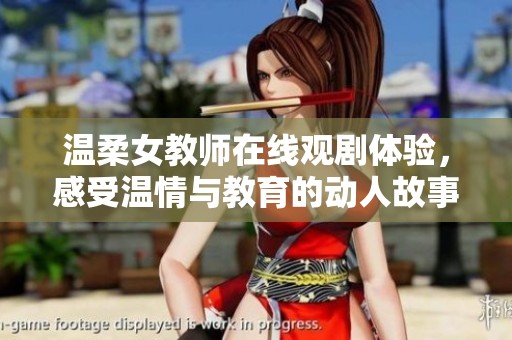 温柔女教师在线观剧体验，感受温情与教育的动人故事