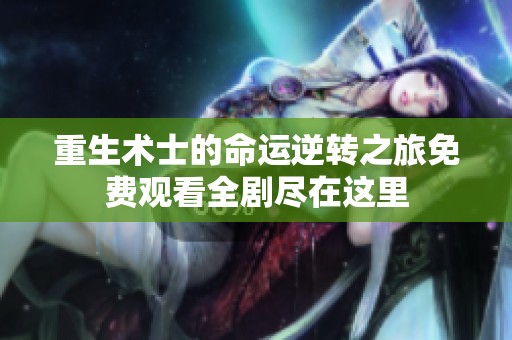 重生术士的命运逆转之旅免费观看全剧尽在这里