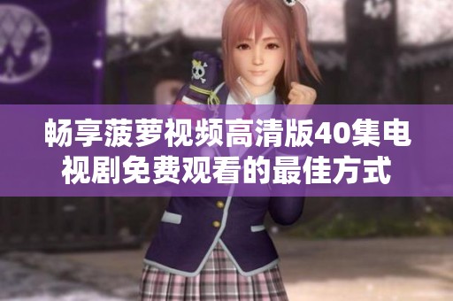 畅享菠萝视频高清版40集电视剧免费观看的最佳方式