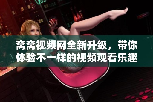 窝窝视频网全新升级，带你体验不一样的视频观看乐趣