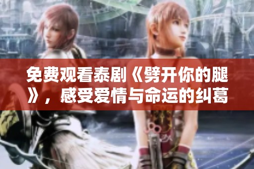 免费观看泰剧《劈开你的腿》，感受爱情与命运的纠葛与冲突