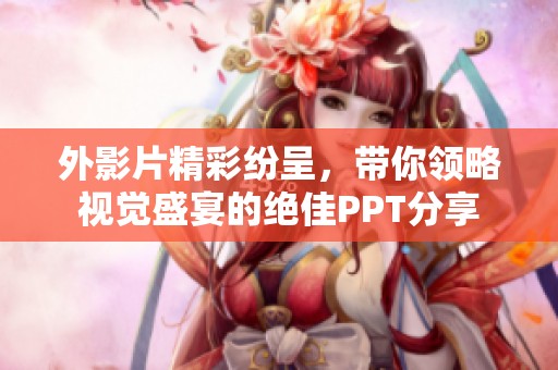 外影片精彩纷呈，带你领略视觉盛宴的绝佳PPT分享