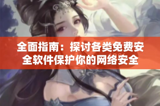 全面指南：探讨各类免费安全软件保护你的网络安全