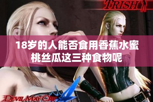 18岁的人能否食用香蕉水蜜桃丝瓜这三种食物呢
