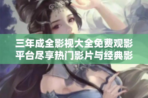 三年成全影视大全免费观影平台尽享热门影片与经典影视资源