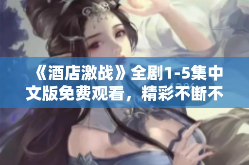 《酒店激战》全剧1-5集中文版免费观看，精彩不断不容错过
