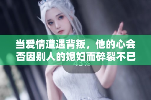 当爱情遭遇背叛，他的心会否因别人的媳妇而碎裂不已