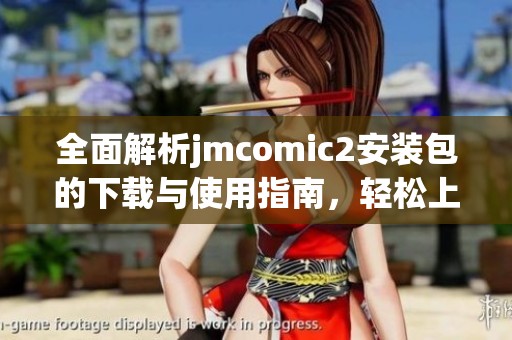 全面解析jmcomic2安装包的下载与使用指南，轻松上手漫画阅读体验