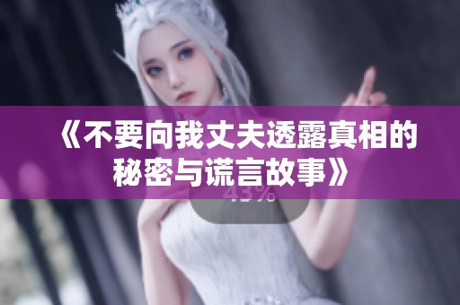 《不要向我丈夫透露真相的秘密与谎言故事》