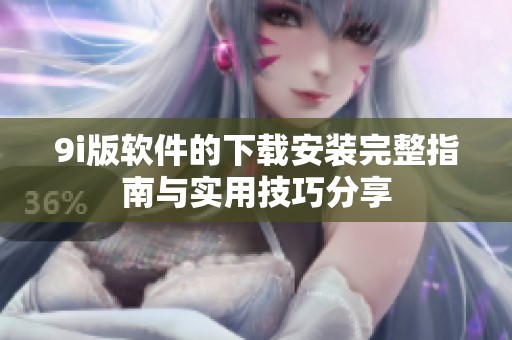 9i版软件的下载安装完整指南与实用技巧分享