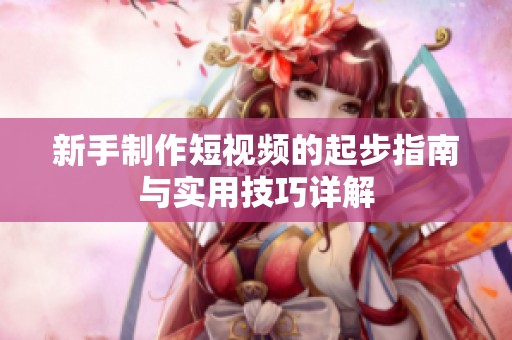 新手制作短视频的起步指南与实用技巧详解