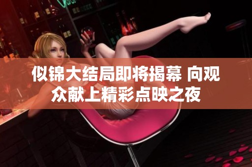 似锦大结局即将揭幕 向观众献上精彩点映之夜