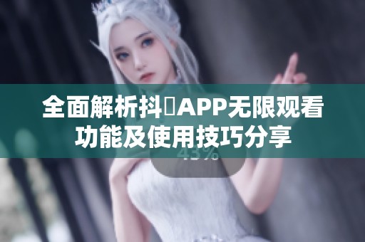 全面解析抖抈APP无限观看功能及使用技巧分享