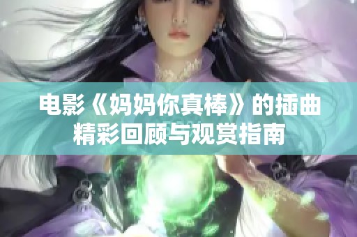电影《妈妈你真棒》的插曲精彩回顾与观赏指南