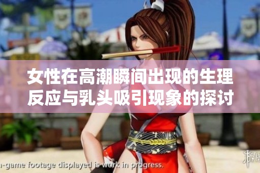 女性在高潮瞬间出现的生理反应与乳头吸引现象的探讨