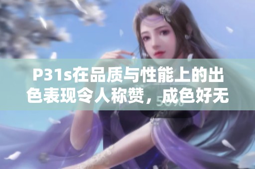 P31s在品质与性能上的出色表现令人称赞，成色好无可挑剔