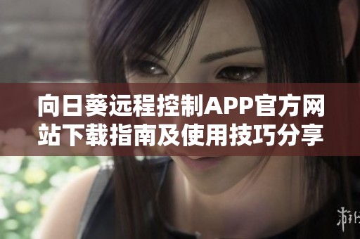 向日葵远程控制APP官方网站下载指南及使用技巧分享