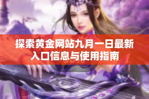 探索黄金网站九月一日最新入口信息与使用指南