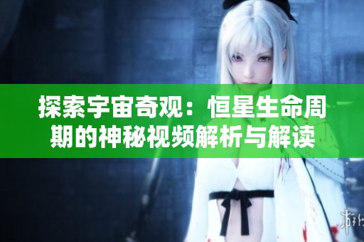 探索宇宙奇观：恒星生命周期的神秘视频解析与解读