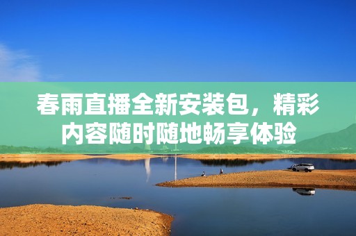 春雨直播全新安装包，精彩内容随时随地畅享体验