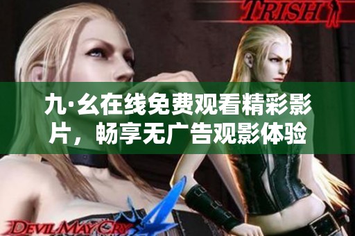 九·幺在线免费观看精彩影片，畅享无广告观影体验