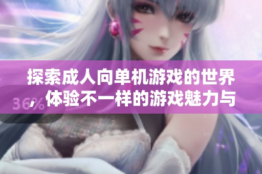 探索成人向单机游戏的世界，体验不一样的游戏魅力与刺激感受