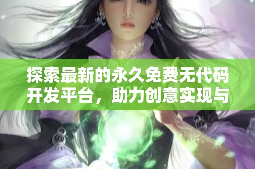 探索最新的永久免费无代码开发平台，助力创意实现与项目构建