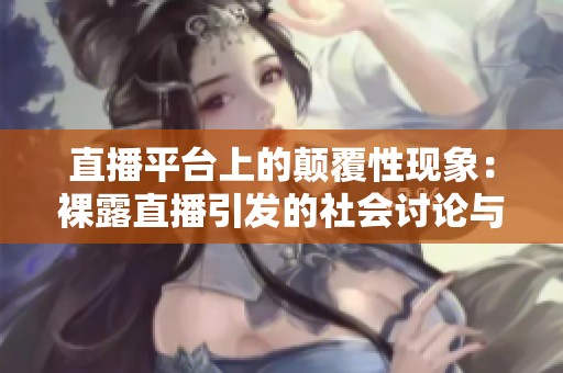 直播平台上的颠覆性现象：裸露直播引发的社会讨论与反思