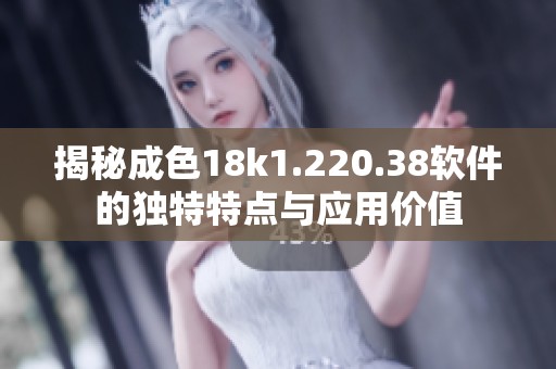 揭秘成色18k1.220.38软件的独特特点与应用价值