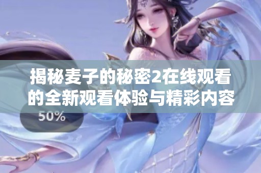 揭秘麦子的秘密2在线观看的全新观看体验与精彩内容解析