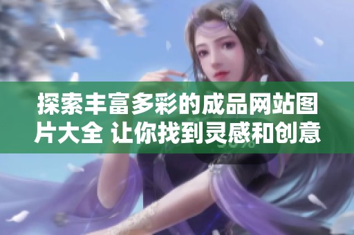 探索丰富多彩的成品网站图片大全 让你找到灵感和创意